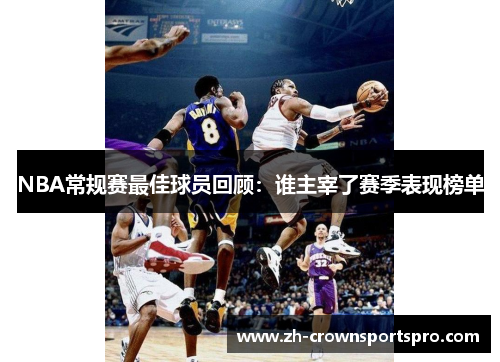 NBA常规赛最佳球员回顾:谁主宰了赛季表现榜单 NBA常规赛最佳球员回顾:谁主宰了赛季表现榜单