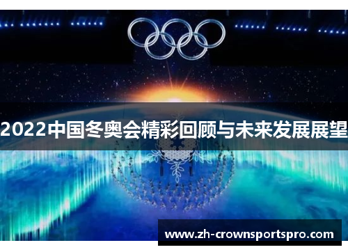 2022中国冬奥会精彩回顾与未来发展展望 2022中国冬奥会精彩回顾与未来发展展望